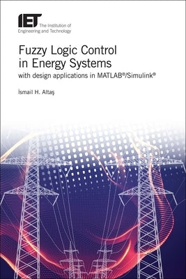 Fuzzy Logic Control in Energy Systems with Design Applications in Matlab(r)/Simulink(r) by Alta&#351;, Ismail H.