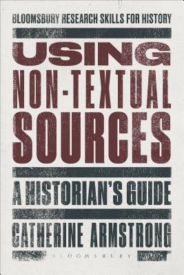 Using Non-Textual Sources: A Historian's Guide by Armstrong, Catherine
