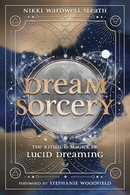 Dream Sorcery: The Ritual & Magick of Lucid Dreaming by Sleath, Nikki Wardwell