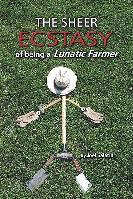 The Sheer Ecstasy of Being a Lunatic Farmer by Salatin, Joel