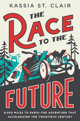 The Race to the Future: 8,000 Miles to Paris - The Adventure That Accelerated the Twentieth Century by St Clair, Kassia