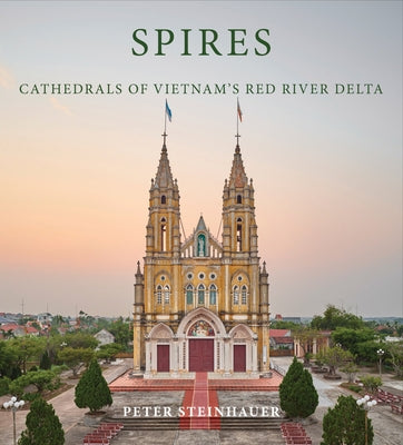 Peter Steinhauer: Spires: Cathedrals of Vietnam's Red River Delta by Steinhauer, Peter