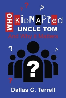 Who Kidnapped Uncle Tom And Why it Matters by Terrell, Dallas C.