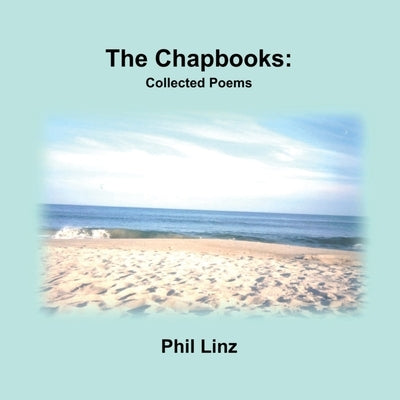 The Chapbooks: Collected Poems by Linz, Phil