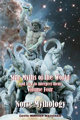 Star Myths of the World, and how to interpret them: Volume Four: Norse Mythology by Mathisen, David Warner