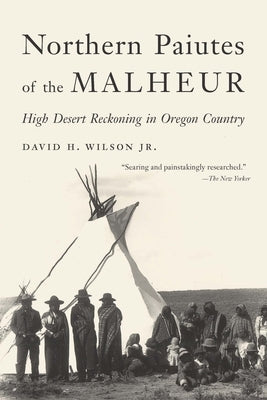 Northern Paiutes of the Malheur: High Desert Reckoning in Oregon Country by Wilson, David H.