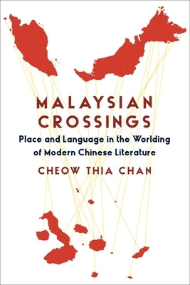 Malaysian Crossings: Place and Language in the Worlding of Modern Chinese Literature by Chan, Cheow Thia