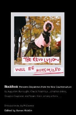The Revolution Will Be Accessorized: Blackbook Presents Dispatches from the New Counterculture by Hicklin, Aaron