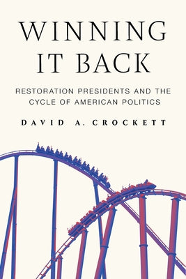 Winning It Back: Restoration Presidents and the Cycle of American Politics by Crockett, David A.