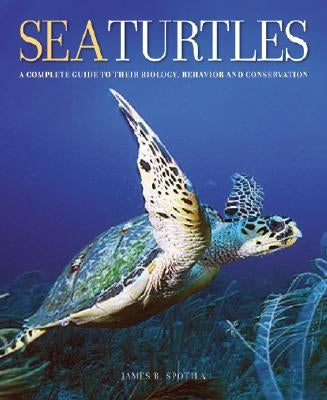 Sea Turtles: A Complete Guide to Their Biology, Behavior, and Conservation by Spotila, James R.